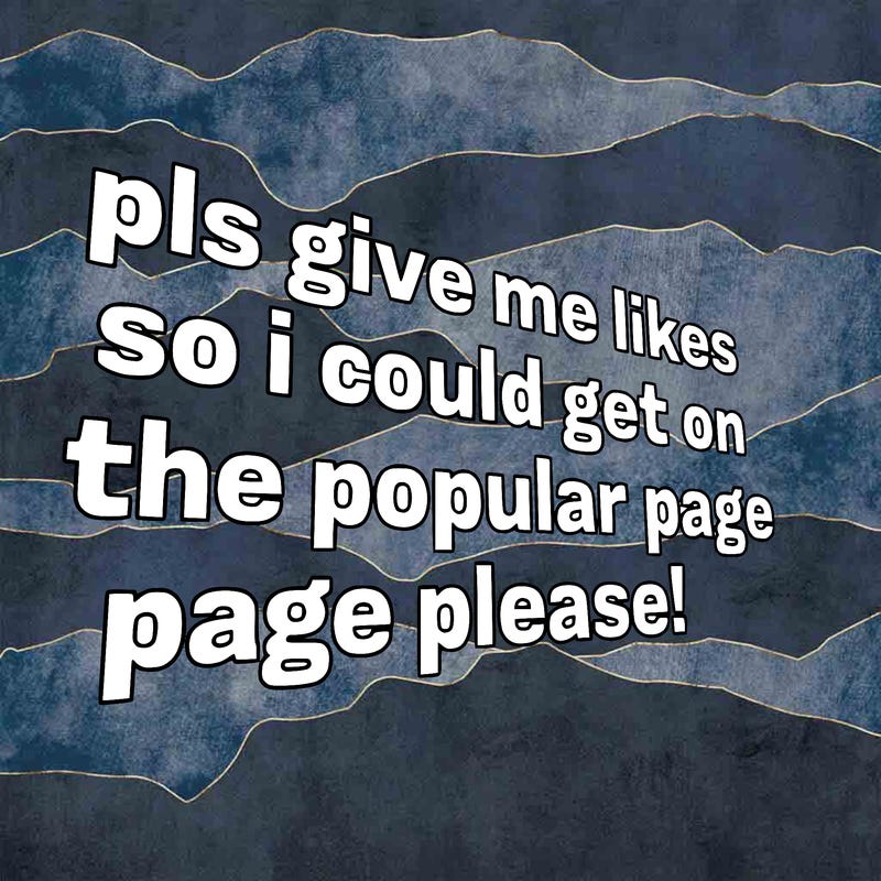 text saying " pls give me likes so i could get on the popular page please!.