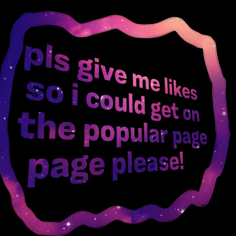 text saying " pls give me likes so i could get on the popular page please!.