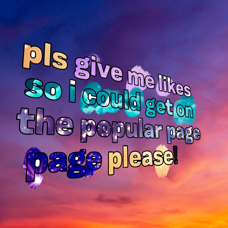 text saying " pls give me likes so i could get on the popular page please!.