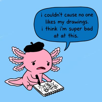 a little sad axolotl saying i couldn’t cause no one likes my drawings. i think i’m super bad at this.