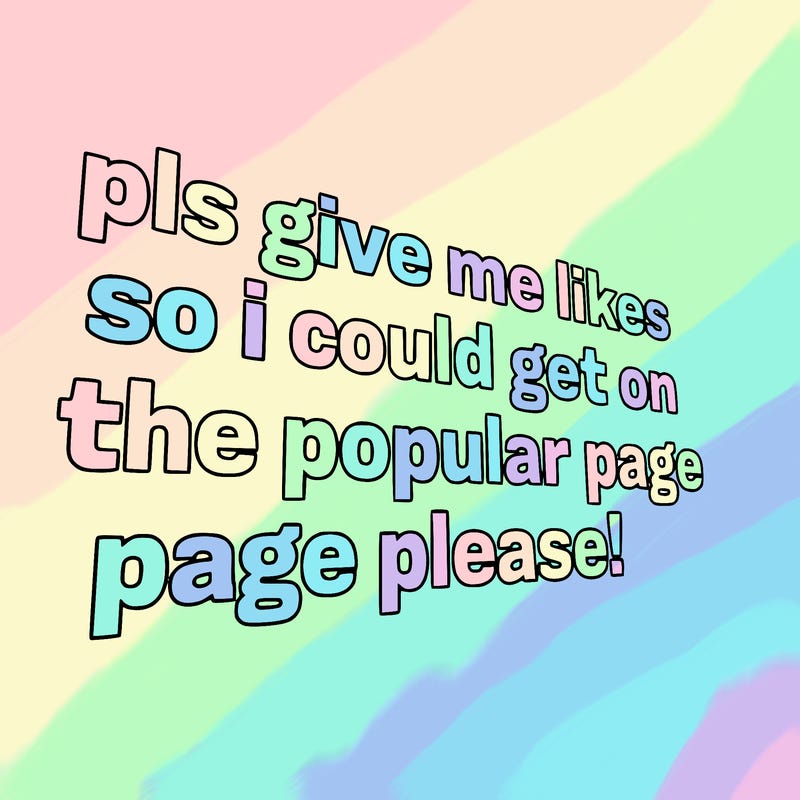 text saying " pls give me likes so i could get on the popular page please!.