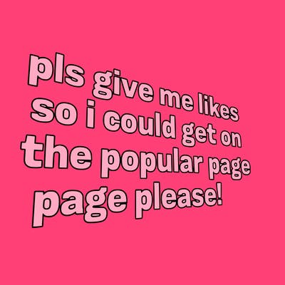 text saying " pls give me likes so i could get on the popular page please!.