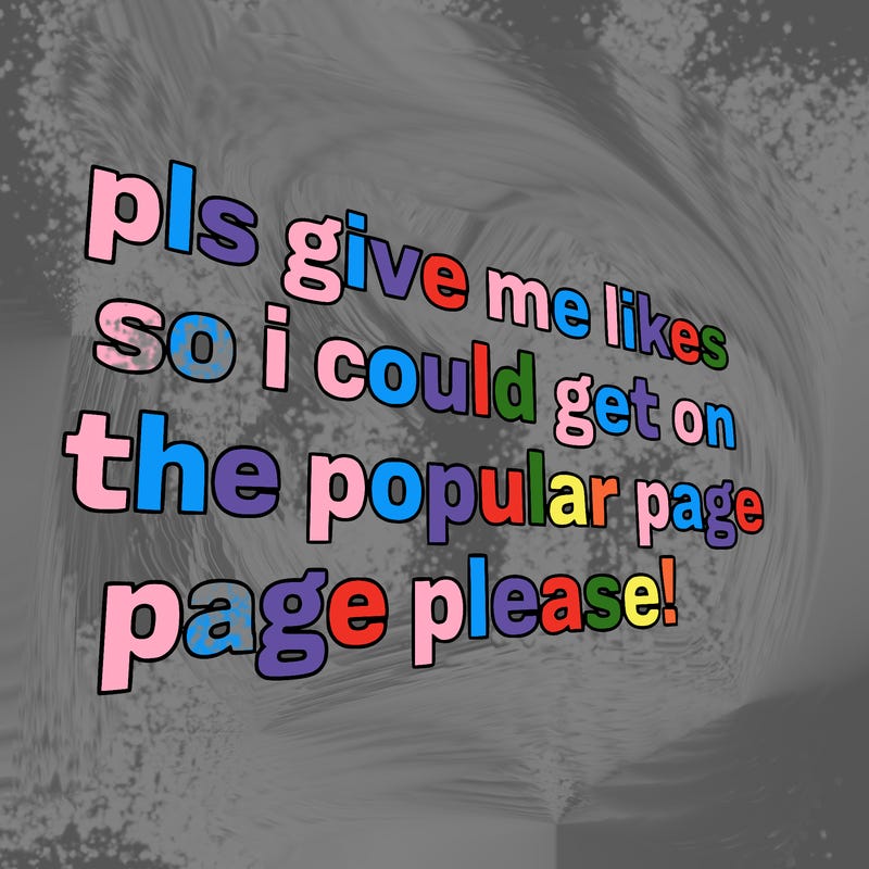 text saying " pls give me likes so i could get on the popular page please!.
