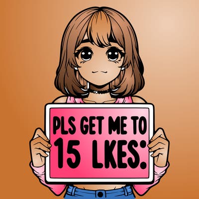 realistic girl holding up a sign that says “pls get me to 15 likes!”