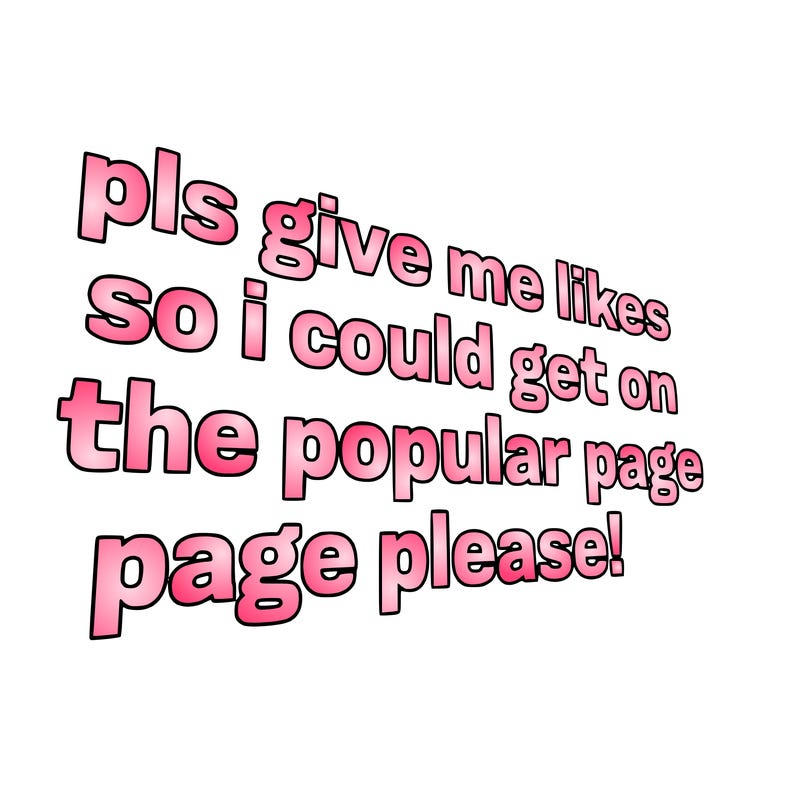 text saying " pls give me likes so i could get on the popular page please!.