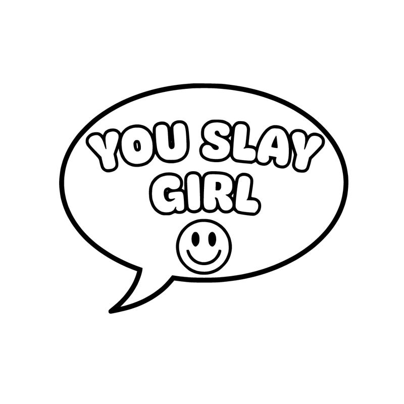 a speech bubble saying you slay girl with a smiley face at the bottom