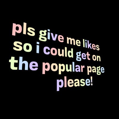 text saying " pls give me likes so i could get on the popular page please!.