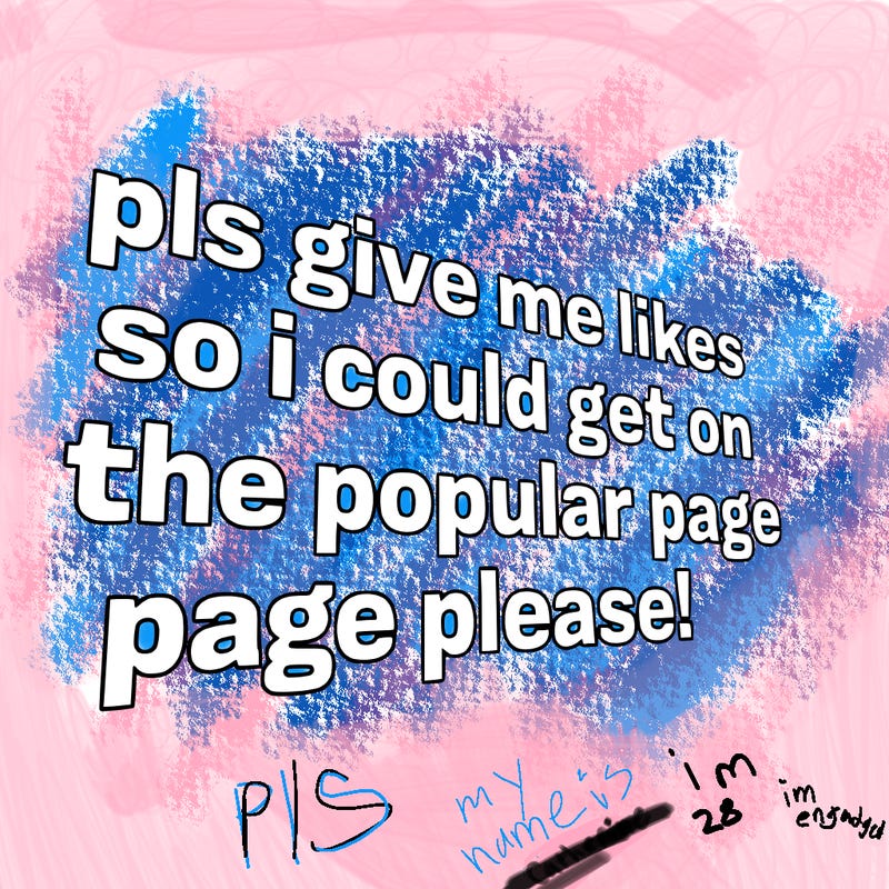 text saying " pls give me likes so i could get on the popular page please!.
